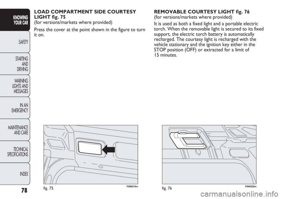 FIAT DUCATO 2012  Owner handbook (in English) 78
KNOWING
YOUR CAR
SAFETY
STARTING 
AND
DRIVING
WARNING 
LIGHTS AND 
MESSAGES
IN AN 
EMERGENCY
MAINTENANCE
AND CARE
TECHNICAL
SPECIFICATIONS
INDEX
F0N0220mfig. 76F0N0219mfig. 75
REMOVABLE COURTESY LI