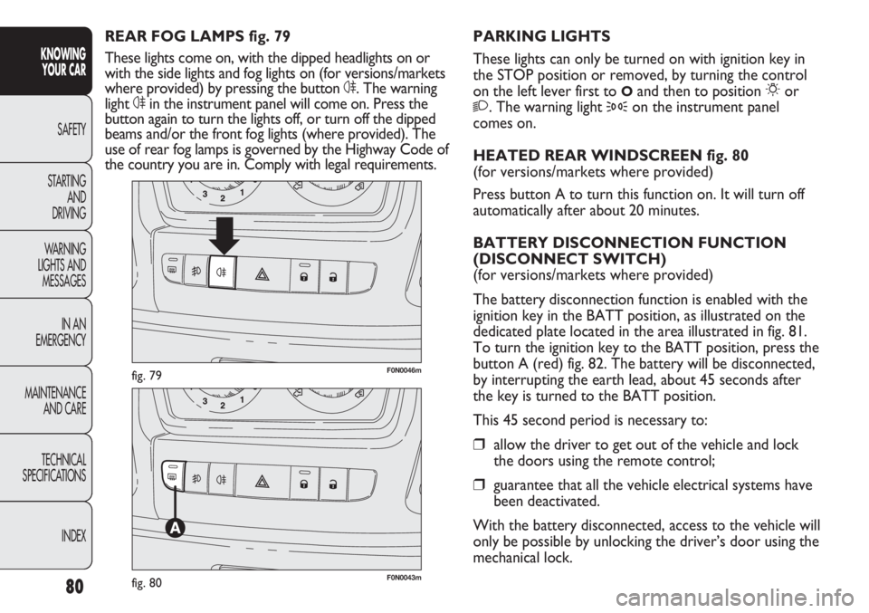 FIAT DUCATO 2012  Owner handbook (in English) 80
KNOWING
YOUR CAR
SAFETY
STARTING 
AND
DRIVING
WARNING 
LIGHTS AND 
MESSAGES
IN AN 
EMERGENCY
MAINTENANCE
AND CARE
TECHNICAL
SPECIFICATIONS
INDEX
F0N0046mfig. 79
F0N0043mfig. 80
PARKING LIGHTS
These