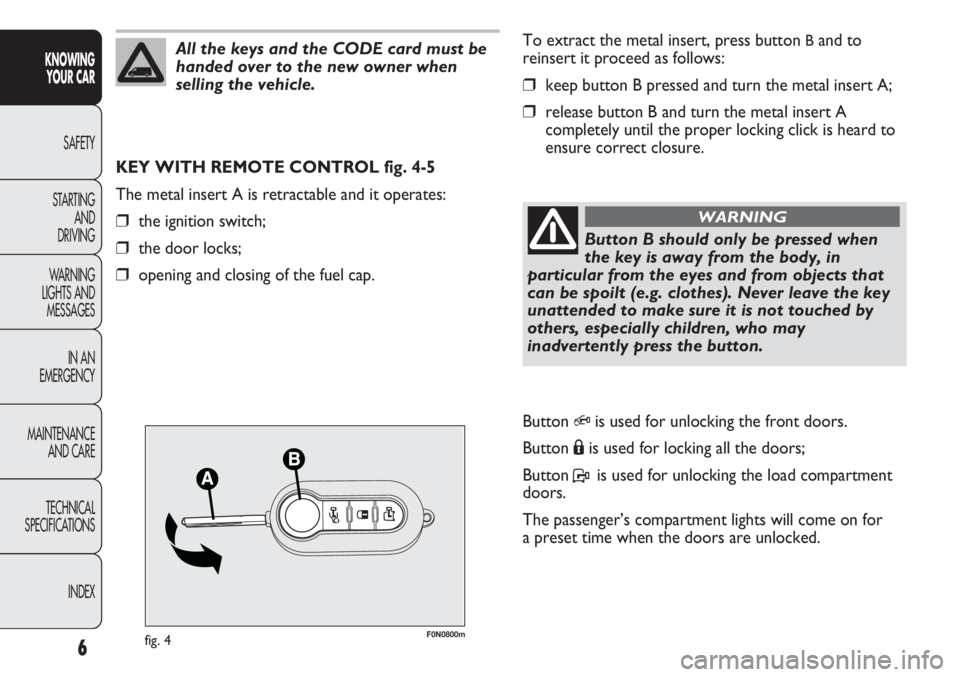 FIAT DUCATO 2012 Owner handbook (in English) F0N0800mfig. 4
To extract the metal insert, press button Band to
reinsert it proceed as follows:
❒keep button B pressed and turn the metal insert A;
❒release button B and turn the metal insert A
c FIAT DUCATO 2012 Owner handbook (in English) F0N0800mfig. 4
To extract the metal insert, press button Band to
reinsert it proceed as follows:
❒keep button B pressed and turn the metal insert A;
❒release button B and turn the metal insert A
c