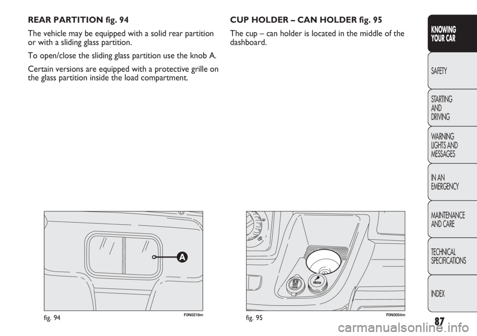 FIAT DUCATO 2012 Owner handbook (in English) 87
KNOWING
YOUR CAR
SAFETY
STARTING
AND
DRIVING
WARNING
LIGHTS AND
MESSAGES
IN AN
EMERGENCY
MAINTENANCE
AND CARE
TECHNICAL
SPECIFICATIONS
INDEX
REAR PARTITION fig. 94
The vehicle may be equipped w FIAT DUCATO 2012 Owner handbook (in English) 87
KNOWING
YOUR CAR
SAFETY
STARTING
AND
DRIVING
WARNING
LIGHTS AND
MESSAGES
IN AN
EMERGENCY
MAINTENANCE
AND CARE
TECHNICAL
SPECIFICATIONS
INDEX
REAR PARTITION fig. 94
The vehicle may be equipped w