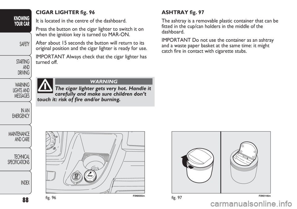 FIAT DUCATO 2012 Owner handbook (in English) 88
KNOWING
YOUR CAR
SAFETY
STARTING
AND
DRIVING
WARNING
LIGHTS AND
MESSAGES
IN AN
EMERGENCY
MAINTENANCE
AND CARE
TECHNICAL
SPECIFICATIONS
INDEX
F0N0146mfig. 97F0N0055mfig. 96
ASHTRAY fig. 97
The a FIAT DUCATO 2012 Owner handbook (in English) 88
KNOWING
YOUR CAR
SAFETY
STARTING
AND
DRIVING
WARNING
LIGHTS AND
MESSAGES
IN AN
EMERGENCY
MAINTENANCE
AND CARE
TECHNICAL
SPECIFICATIONS
INDEX
F0N0146mfig. 97F0N0055mfig. 96
ASHTRAY fig. 97
The a