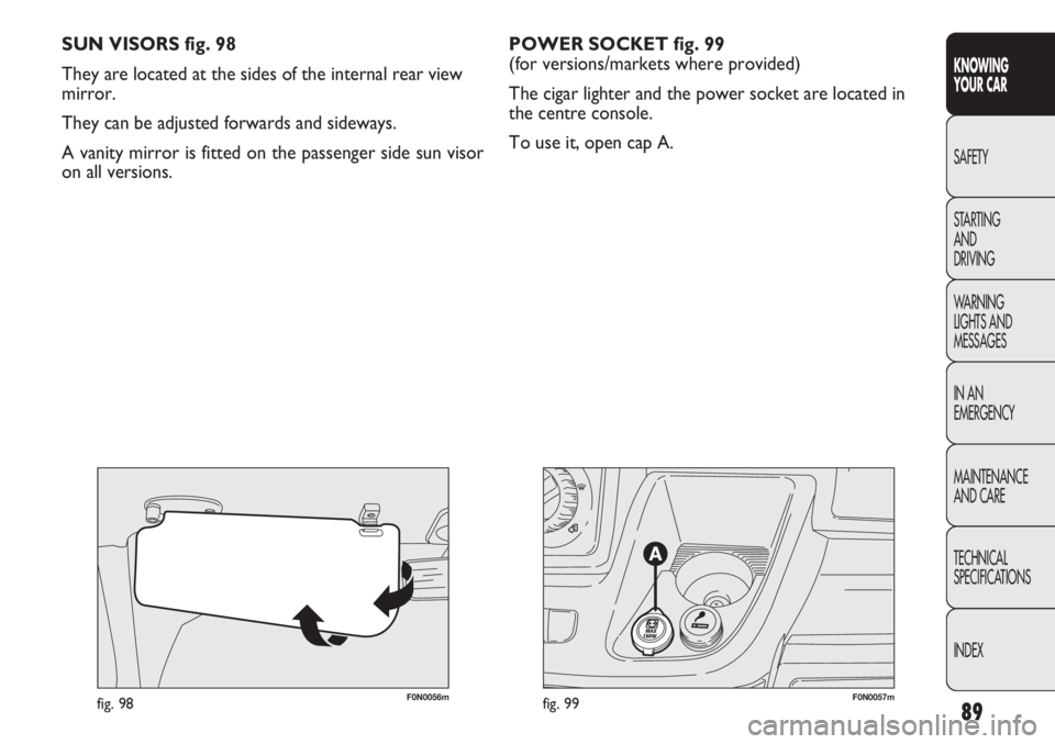 FIAT DUCATO 2012 Owner handbook (in English) 89
KNOWING
YOUR CAR
SAFETY
STARTING
AND
DRIVING
WARNING
LIGHTS AND
MESSAGES
IN AN
EMERGENCY
MAINTENANCE
AND CARE
TECHNICAL
SPECIFICATIONS
INDEX
F0N0057mfig. 99F0N0056mfig. 98
SUN VISORS fig. 98
Th FIAT DUCATO 2012 Owner handbook (in English) 89
KNOWING
YOUR CAR
SAFETY
STARTING
AND
DRIVING
WARNING
LIGHTS AND
MESSAGES
IN AN
EMERGENCY
MAINTENANCE
AND CARE
TECHNICAL
SPECIFICATIONS
INDEX
F0N0057mfig. 99F0N0056mfig. 98
SUN VISORS fig. 98
Th