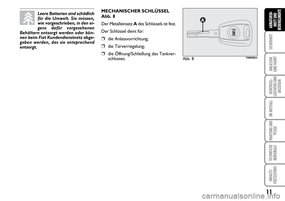 FIAT DUCATO 2006  Betriebsanleitung (in German) 11
SICHERHEIT
ANLASSEN
UND FAHRT
KONTROLL-
LEUCHTEN UND
ANZEIGEN
IM NOTFALL
WARTUNG UND
PFLEGE
TECHNISCHE
MERKMALE
INHALTS-
VERZEICHNIS
ARMATUREN-
BRETT UND
BEDIENELEMENTE
MECHANISCHER SCHLÜSSEL
Abb.