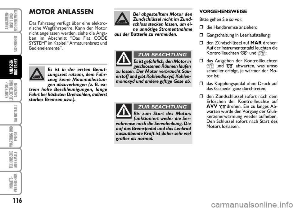 FIAT DUCATO 2006  Betriebsanleitung (in German) MOTOR ANLASSEN
Das Fahrzeug verfügt über eine elektro-
nische Wegfahrsperre. Kann der Motor
nicht angelassen werden, siehe die Anga-
ben im Abschnitt “Das Fiat CODE 
SYSTEM” im Kapitel “Armatu