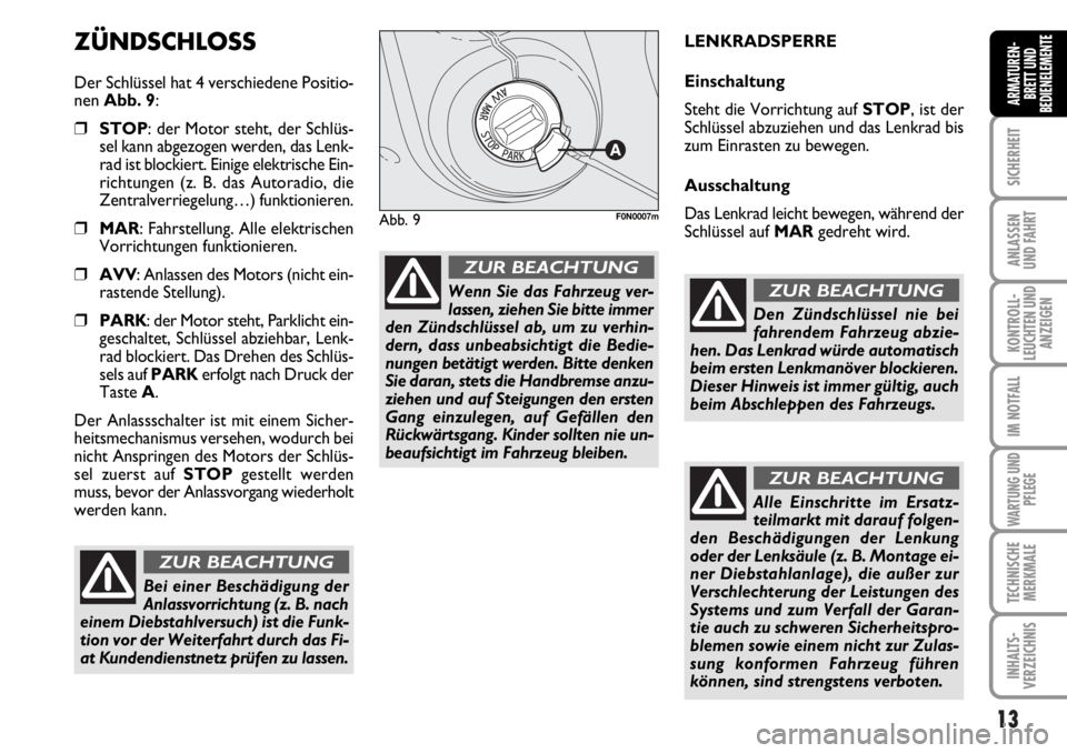 FIAT DUCATO 2006  Betriebsanleitung (in German) 13
SICHERHEIT
ANLASSEN
UND FAHRT
KONTROLL-
LEUCHTEN UND
ANZEIGEN
IM NOTFALL
WARTUNG UND
PFLEGE
TECHNISCHE
MERKMALE
INHALTS-
VERZEICHNIS
ARMATUREN-
BRETT UND
BEDIENELEMENTE
ZÜNDSCHLOSS
Der Schlüssel 