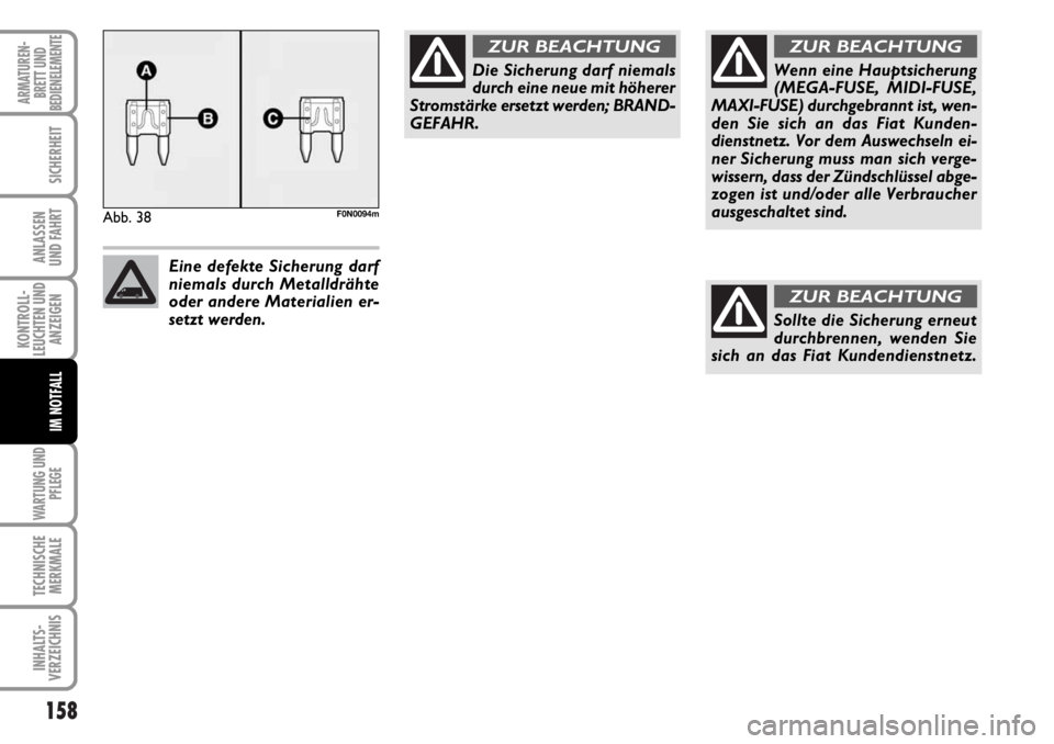 FIAT DUCATO 2006  Betriebsanleitung (in German) 158
KONTROLL-
LEUCHTEN UND
ANZEIGEN
WARTUNG UND
PFLEGE
TECHNISCHE
MERKMALE
INHALTS-
VERZEICHNIS
ARMATUREN-
BRETT UND
BEDIENELEMENTE
SICHERHEIT
ANLASSEN
UND FAHRT
IM NOTFALL
Abb. 38F0N0094m
Die Sicheru