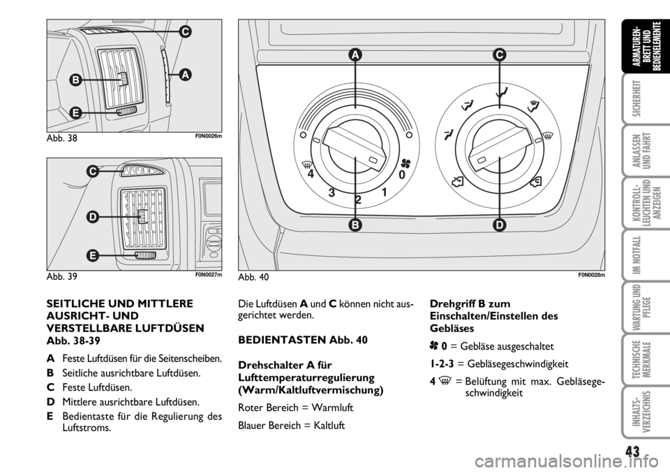 FIAT DUCATO 2006  Betriebsanleitung (in German) 43
SICHERHEIT
ANLASSEN
UND FAHRT
KONTROLL-
LEUCHTEN UND
ANZEIGEN
IM NOTFALL
WARTUNG UND
PFLEGE
TECHNISCHE
MERKMALE
INHALTS-
VERZEICHNIS
ARMATUREN-
BRETT UND
BEDIENELEMENTE
Die Luftdüsen A und C könn