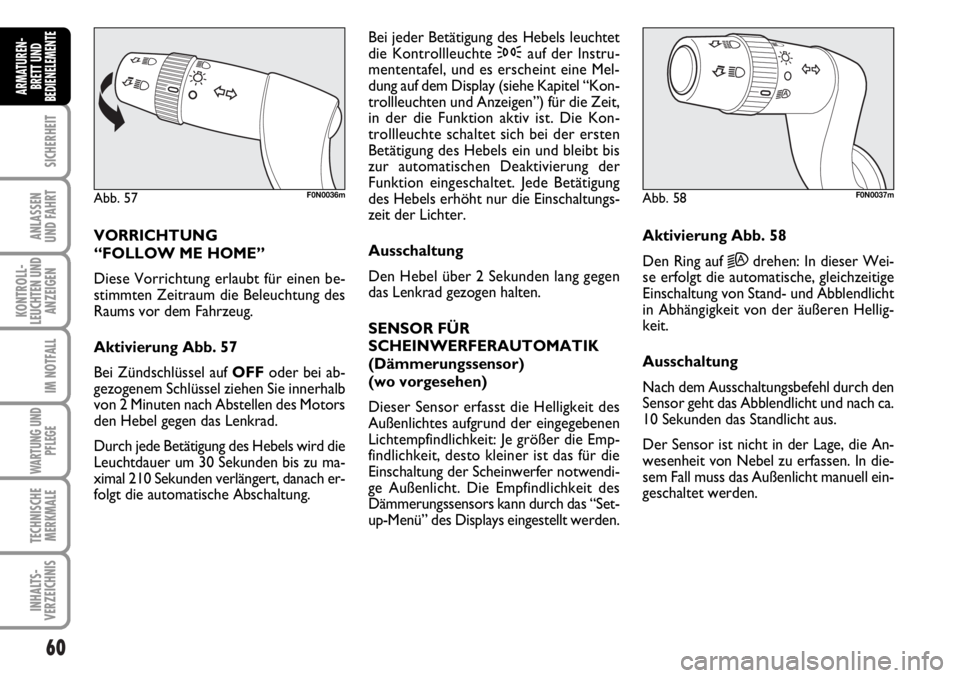 FIAT DUCATO 2006  Betriebsanleitung (in German) 60
SICHERHEIT
ANLASSEN
UND FAHRT
KONTROLL-
LEUCHTEN UND
ANZEIGEN
IM NOTFALL
WARTUNG UND
PFLEGE
TECHNISCHE
MERKMALE
INHALTS-
VERZEICHNIS
ARMATUREN-
BRETT UND
BEDIENELEMENTE
VORRICHTUNG 
“FOLLOW ME HO