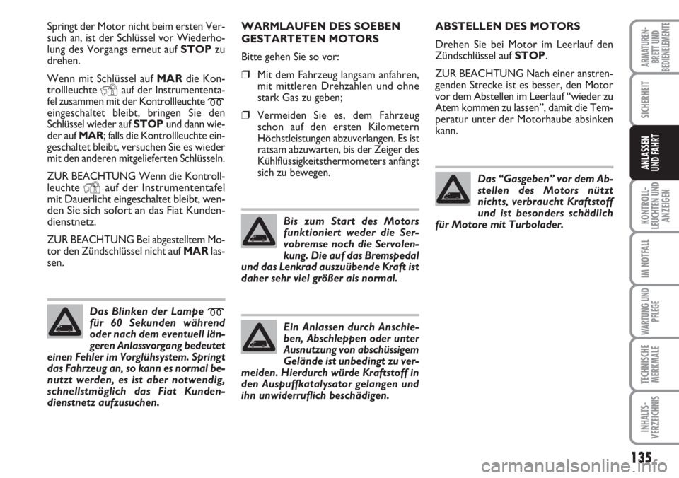 FIAT DUCATO 2007  Betriebsanleitung (in German) 135
KONTROLL-
LEUCHTEN UND
ANZEIGEN
IM NOTFALL
WARTUNG UND
PFLEGE
TECHNISCHE
MERKMALE
INHALTS-
VERZEICHNIS
ARMATUREN-
BRETT UND
BEDIENELEMENTE
SICHERHEIT
ANLASSEN
UND FAHRT
Springt der Motor nicht bei