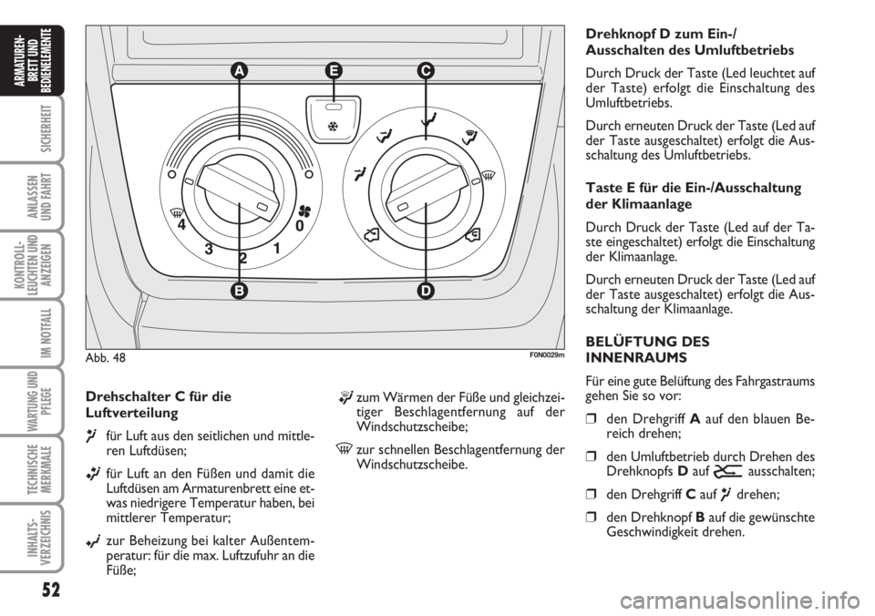 FIAT DUCATO 2007  Betriebsanleitung (in German) 52
SICHERHEIT
ANLASSEN
UND FAHRT
KONTROLL-
LEUCHTEN UND
ANZEIGEN
IM NOTFALL
WARTUNG UND
PFLEGE
TECHNISCHE
MERKMALE
INHALTS-
VERZEICHNIS
ARMATUREN-
BRETT UND
BEDIENELEMENTE
Drehschalter C für die
Luft