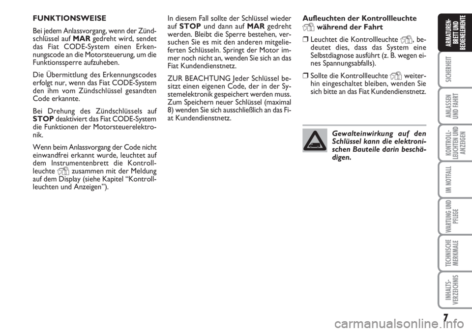 FIAT DUCATO 2007  Betriebsanleitung (in German) 7
SICHERHEIT
ANLASSEN
UND FAHRT
KONTROLL-
LEUCHTEN UND
ANZEIGEN
IM NOTFALL
WARTUNG UND
PFLEGE
TECHNISCHE
MERKMALE
INHALTS-
VERZEICHNIS
ARMATUREN-
BRETT UND
BEDIENELEMENTE
In diesem Fall sollte der Sch