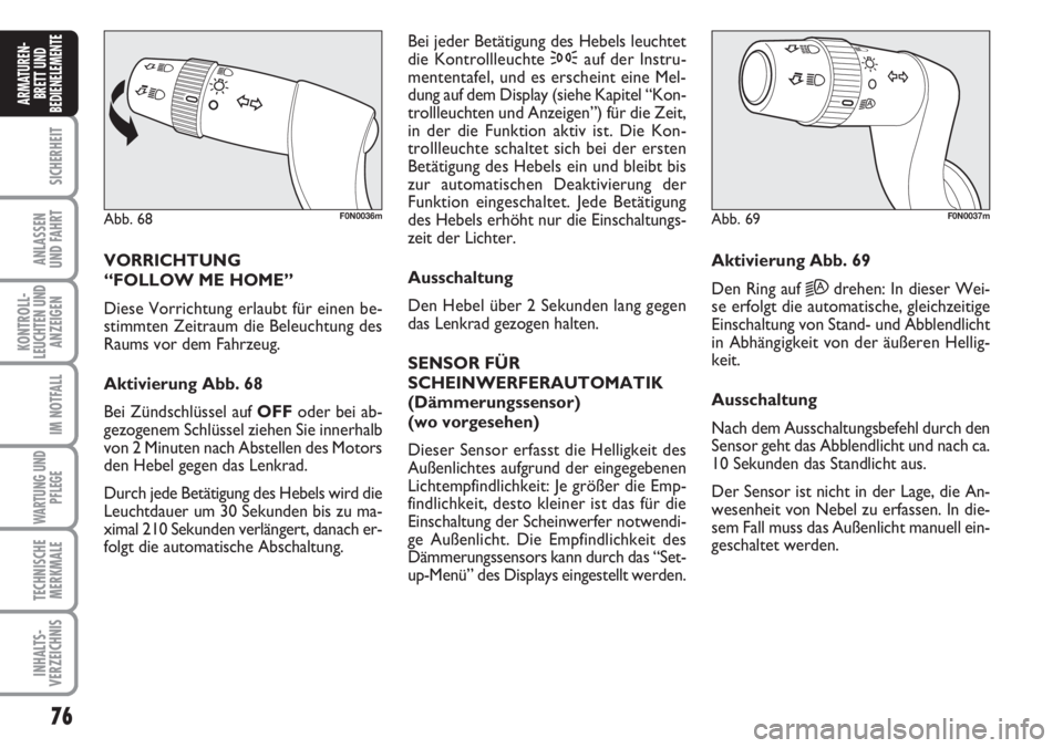 FIAT DUCATO 2007  Betriebsanleitung (in German) 76
SICHERHEIT
ANLASSEN
UND FAHRT
KONTROLL-
LEUCHTEN UND
ANZEIGEN
IM NOTFALL
WARTUNG UND
PFLEGE
TECHNISCHE
MERKMALE
INHALTS-
VERZEICHNIS
ARMATUREN-
BRETT UND
BEDIENELEMENTE
VORRICHTUNG 
“FOLLOW ME HO