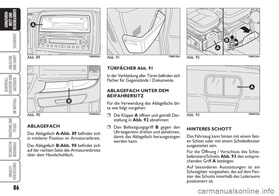 FIAT DUCATO 2007  Betriebsanleitung (in German) 86
SICHERHEIT
ANLASSEN
UND FAHRT
KONTROLL-
LEUCHTEN UND
ANZEIGEN
IM NOTFALL
WARTUNG UND
PFLEGE
TECHNISCHE
MERKMALE
INHALTS-
VERZEICHNIS
ARMATUREN-
BRETT UND
BEDIENELEMENTE
Abb. 90F0N0053m
Abb. 89F0N00