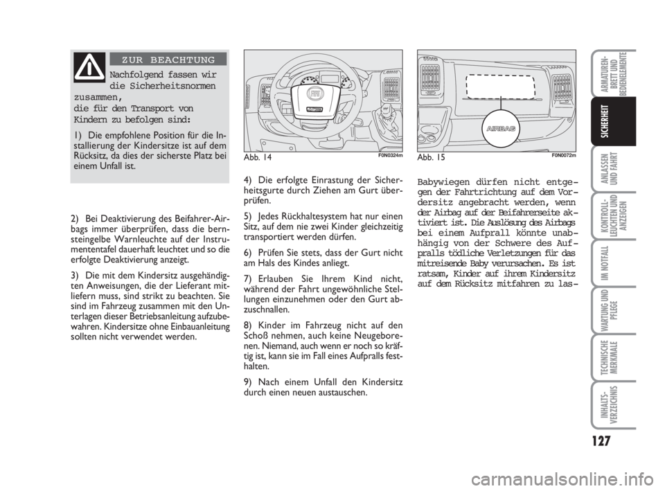 FIAT DUCATO 2008  Betriebsanleitung (in German) 127
ANLASSEN
UND FAHRT
KONTROLL-
LEUCHTEN UND
ANZEIGEN
IM NOTFALL
WARTUNG UND
PFLEGE
TECHNISCHE
MERKMALE
INHALTS-
VERZEICHNIS
ARMATUREN-
BRETT UND
BEDIENELEMENTE
SICHERHEIT
Babywiegen dürfen nicht en