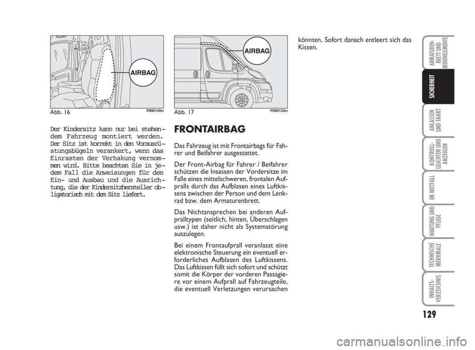 FIAT DUCATO 2008  Betriebsanleitung (in German) 129
ANLASSEN
UND FAHRT
KONTROLL-
LEUCHTEN UND
ANZEIGEN
IM NOTFALL
WARTUNG UND
PFLEGE
TECHNISCHE
MERKMALE
INHALTS-
VERZEICHNIS
ARMATUREN-
BRETT UND
BEDIENELEMENTE
SICHERHEIT
Der Kindersitz kann nur bei