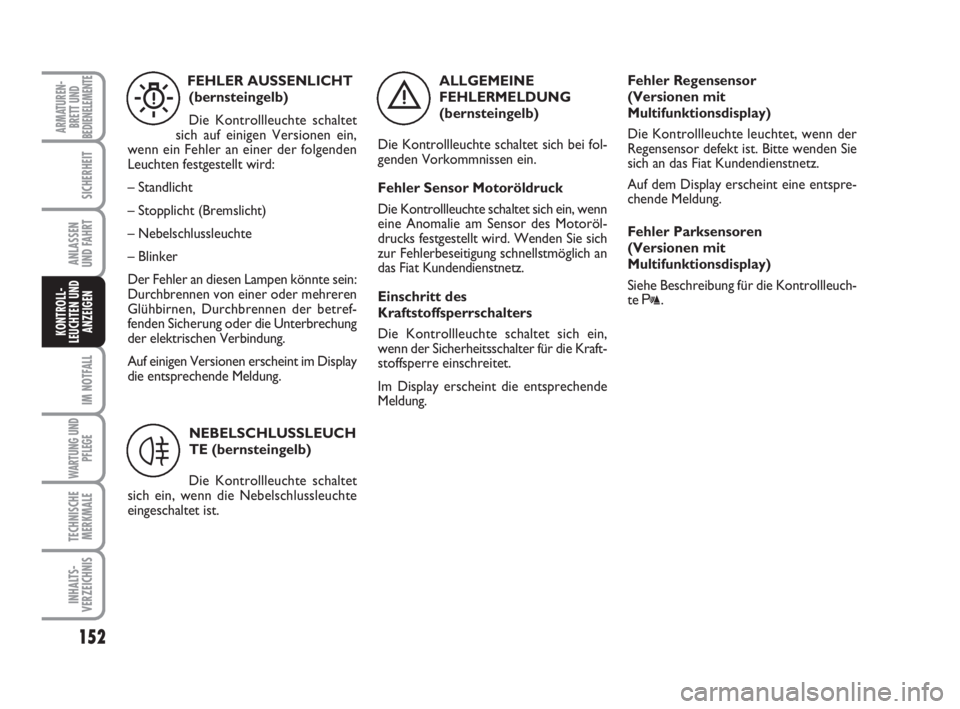 FIAT DUCATO 2008  Betriebsanleitung (in German) 152
IM NOTFALL
WARTUNG UND
PFLEGE
TECHNISCHE
MERKMALE
INHALTS-
VERZEICHNIS
ARMATUREN-
BRETT UND
BEDIENELEMENTE
SICHERHEIT
ANLASSEN
UND FAHRT
KONTROLL-
LEUCHTEN UND
ANZEIGEN
ALLGEMEINE
FEHLERMELDUNG 
(