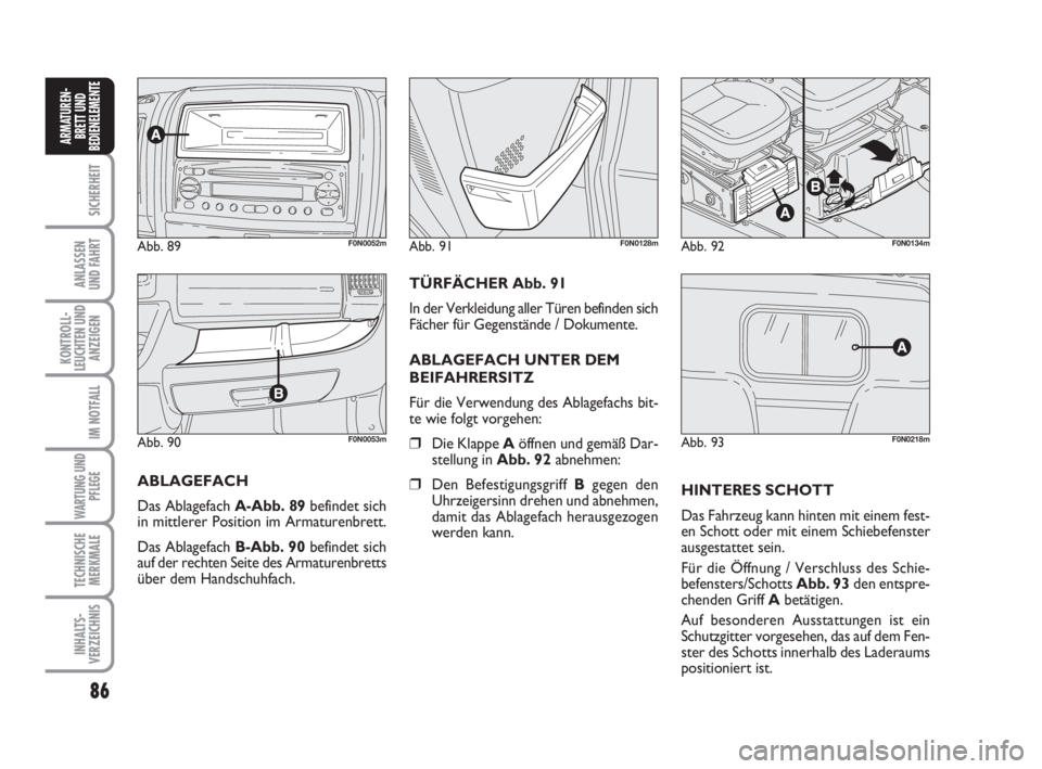 FIAT DUCATO 2008  Betriebsanleitung (in German) 86
SICHERHEIT
ANLASSEN
UND FAHRT
KONTROLL-
LEUCHTEN UND
ANZEIGEN
IM NOTFALL
WARTUNG UND
PFLEGE
TECHNISCHE
MERKMALE
INHALTS-
VERZEICHNIS
ARMATUREN-
BRETT UND
BEDIENELEMENTE
Abb. 90F0N0053m
Abb. 89F0N00
