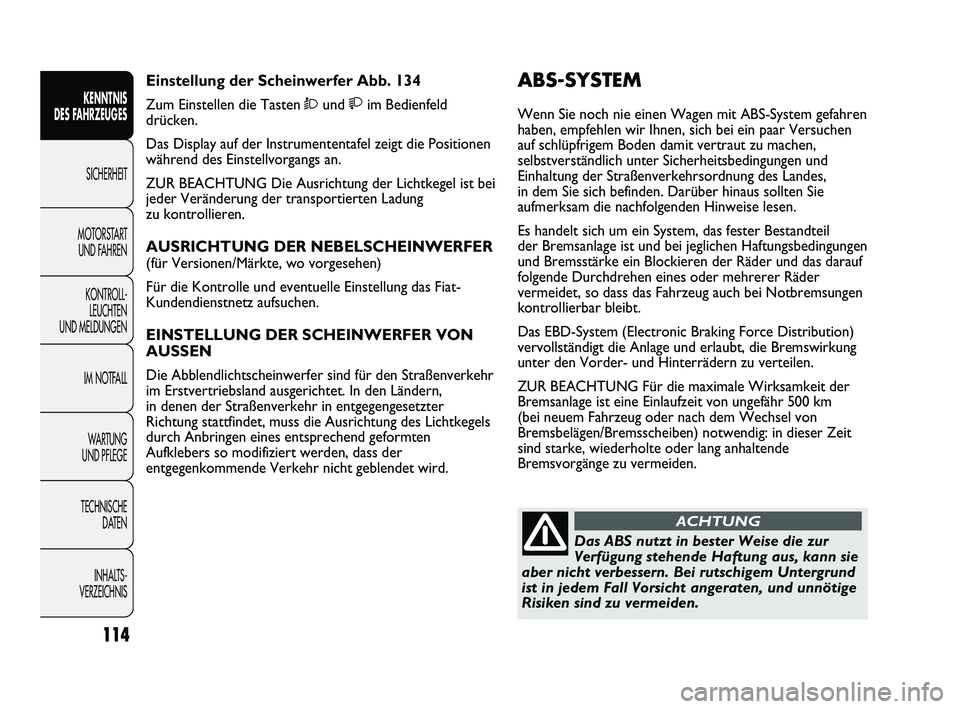 FIAT DUCATO 2010 Betriebsanleitung (in German) ABS-SYSTEM
Wenn Sie noch nie einen Wagen mit ABS-System gefahren
haben, empfehlen wir Ihnen, sich bei ein paar Versuchen
auf schlüpfrigem Boden damit vertraut zu machen,
selbstverständlich unter Si FIAT DUCATO 2010 Betriebsanleitung (in German) ABS-SYSTEM
Wenn Sie noch nie einen Wagen mit ABS-System gefahren
haben, empfehlen wir Ihnen, sich bei ein paar Versuchen
auf schlüpfrigem Boden damit vertraut zu machen,
selbstverständlich unter Si