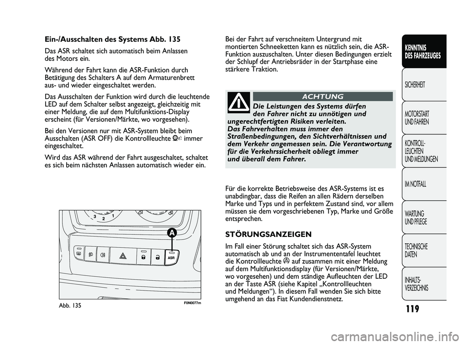 FIAT DUCATO 2010 Betriebsanleitung (in German) Für die korrekte Betriebsweise des ASR-Systems ist es
unabdingbar, dass die Reifen an allen Rädern derselben
Marke und Typs und in perfektem Zustand sind, vor allem
müssen sie dem vorgeschriebenen FIAT DUCATO 2010 Betriebsanleitung (in German) Für die korrekte Betriebsweise des ASR-Systems ist es
unabdingbar, dass die Reifen an allen Rädern derselben
Marke und Typs und in perfektem Zustand sind, vor allem
müssen sie dem vorgeschriebenen