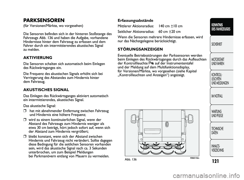 FIAT DUCATO 2010  Betriebsanleitung (in German) F0N0119mAbb. 136
Erfassungsabstände
Mittlerer Aktionsradius: 140 cm ±10 cm
Seitlicher Aktionsradius: 60 cm ±20 cm
Wenn die Sensoren mehrere Hindernisse erfassen, wird
nur das Nächstgelegene berüc