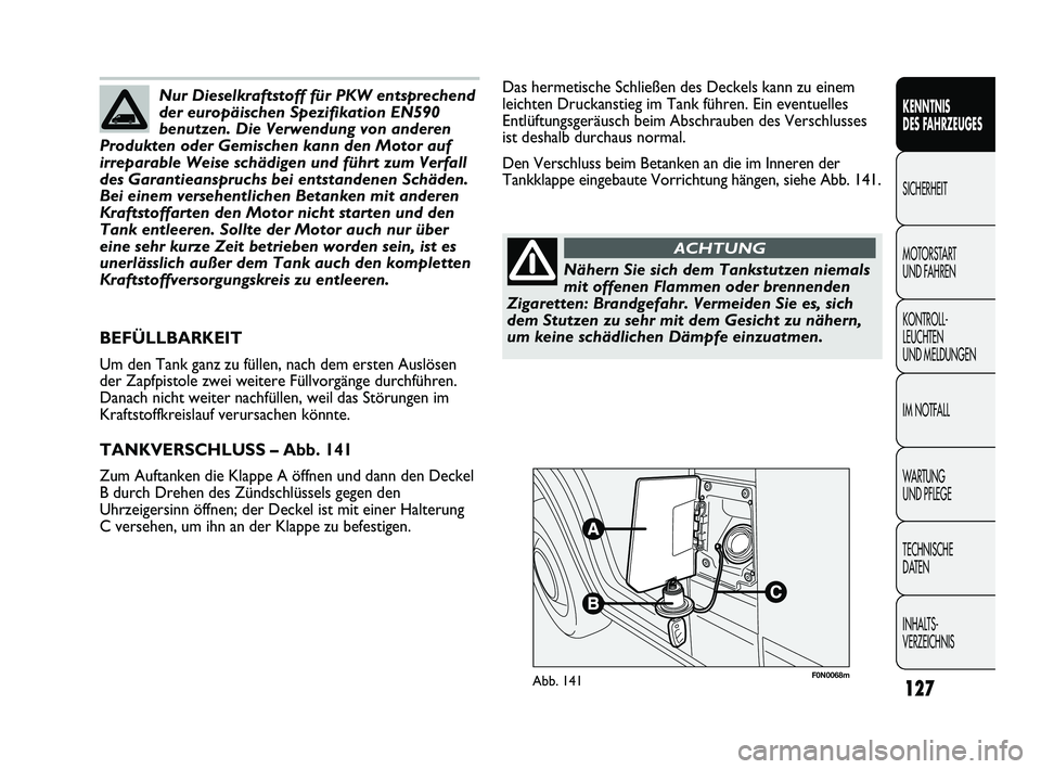 FIAT DUCATO 2010  Betriebsanleitung (in German) F0N0068mAbb. 141
Das hermetische Schließen des Deckels kann zu einem
leichten Druckanstieg im Tank führen. Ein eventuelles
Entlüftungsgeräusch beim Abschrauben des Verschlusses
ist deshalb durchau