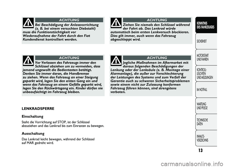 FIAT DUCATO 2009  Betriebsanleitung (in German) 13
KENNTNIS 
DES FAHRZEUGES
SICHERHEIT
MOTORSTART 
UND FAHREN
KONTROLL-
LEUCHTEN 
UND MELDUNGEN
IM NOTFALL
WARTUNG 
UND PFLEGE
TECHNISCHE 
DATEN
INHALTS-
VERZEICHNISZiehen Sie niemals den Schlüssel w