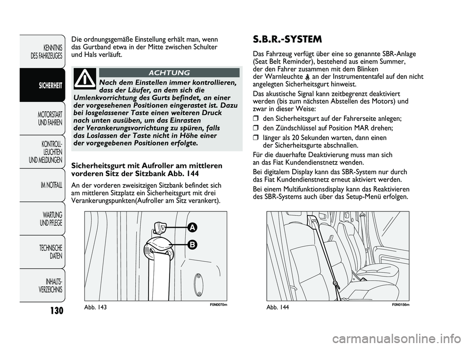 FIAT DUCATO 2010  Betriebsanleitung (in German) S.B.R.-SYSTEM
Das Fahrzeug verfügt über eine so genannte SBR-Anlage
(Seat Belt Reminder), bestehend aus einem Summer,
der den Fahrer zusammen mit dem Blinken
der Warnleuchte 
<an der Instrumententaf