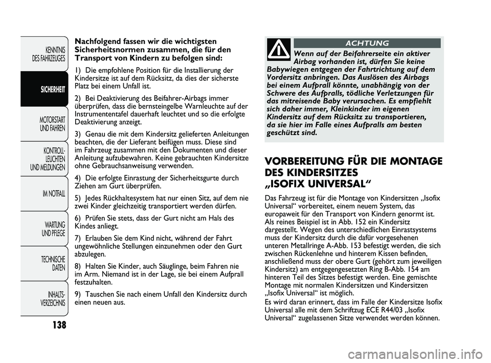FIAT DUCATO 2010  Betriebsanleitung (in German) Nachfolgend fassen wir die wichtigsten
Sicherheitsnormen zusammen, die für den
Transport von Kindern zu befolgen sind:
1) Die empfohlene Position für die Installierung der
Kindersitze ist auf dem R