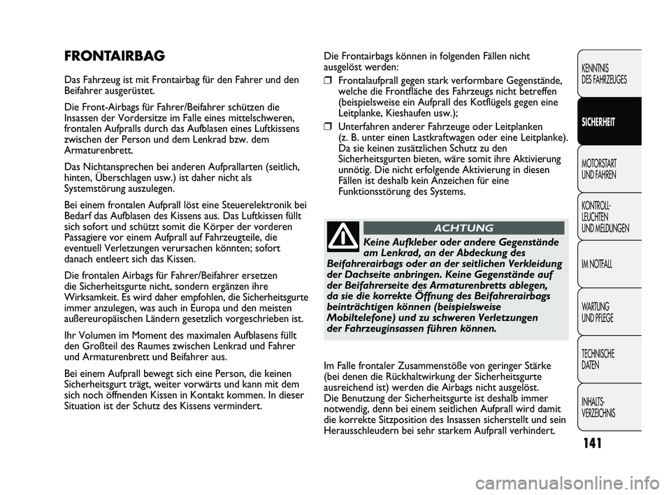 FIAT DUCATO 2010 Betriebsanleitung (in German) Die Frontairbags können in folgenden Fällen nicht
ausgelöst werden:
❒Frontalaufprall gegen stark verformbare Gegenstände,
welche die Frontfläche des Fahrzeugs nicht betreffen
(beispielsweise ei FIAT DUCATO 2010 Betriebsanleitung (in German) Die Frontairbags können in folgenden Fällen nicht
ausgelöst werden:
❒Frontalaufprall gegen stark verformbare Gegenstände,
welche die Frontfläche des Fahrzeugs nicht betreffen
(beispielsweise ei