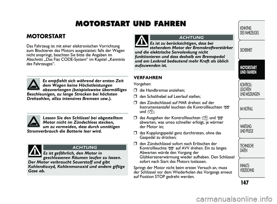 FIAT DUCATO 2010 Betriebsanleitung (in German) VERFAHREN
Vorgehen:
❒die Handbremse anziehen;
❒den Schalthebel auf Leerlauf stellen;
❒den Zündschlüssel auf MARdrehen: auf der
Instrumententafel leuchten die Kontrollleuchten
mund Y;
❒das FIAT DUCATO 2010 Betriebsanleitung (in German) VERFAHREN
Vorgehen:
❒die Handbremse anziehen;
❒den Schalthebel auf Leerlauf stellen;
❒den Zündschlüssel auf MARdrehen: auf der
Instrumententafel leuchten die Kontrollleuchten
mund Y;
❒das