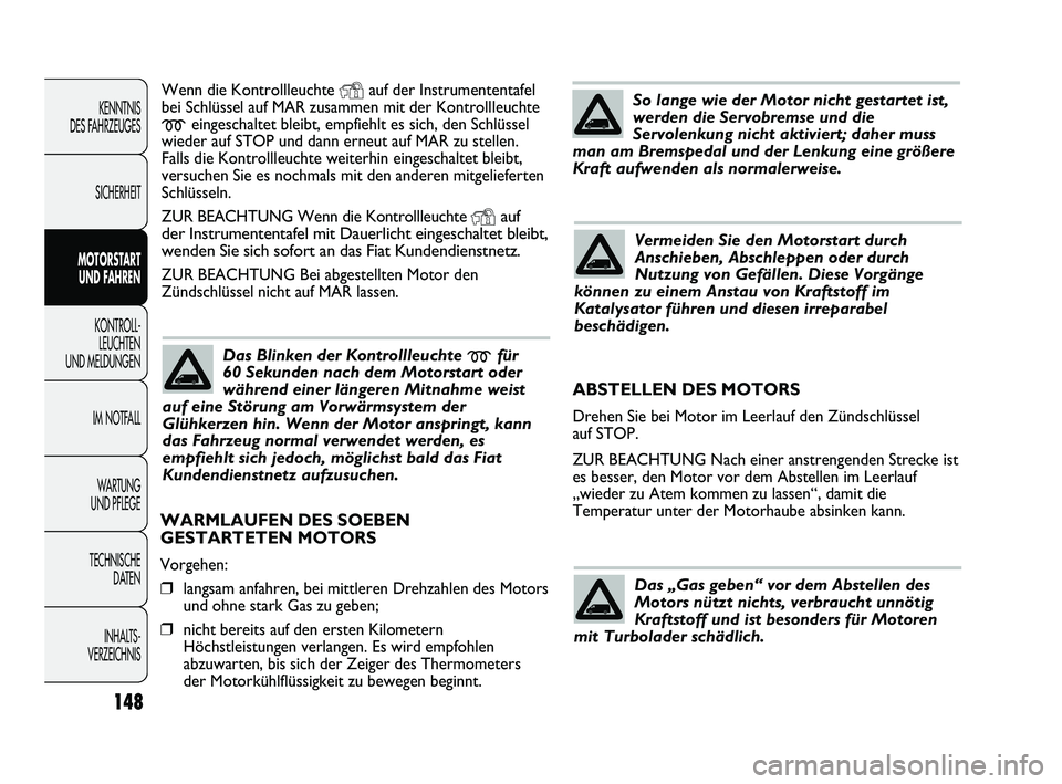 FIAT DUCATO 2010 Betriebsanleitung (in German) Wenn die Kontrollleuchte Yauf der Instrumententafel
bei Schlüssel auf MAR zusammen mit der Kontrollleuchte
meingeschaltet bleibt, empfiehlt es sich, den Schlüssel
wieder auf STOP und dann erneut auf FIAT DUCATO 2010 Betriebsanleitung (in German) Wenn die Kontrollleuchte Yauf der Instrumententafel
bei Schlüssel auf MAR zusammen mit der Kontrollleuchte
meingeschaltet bleibt, empfiehlt es sich, den Schlüssel
wieder auf STOP und dann erneut auf