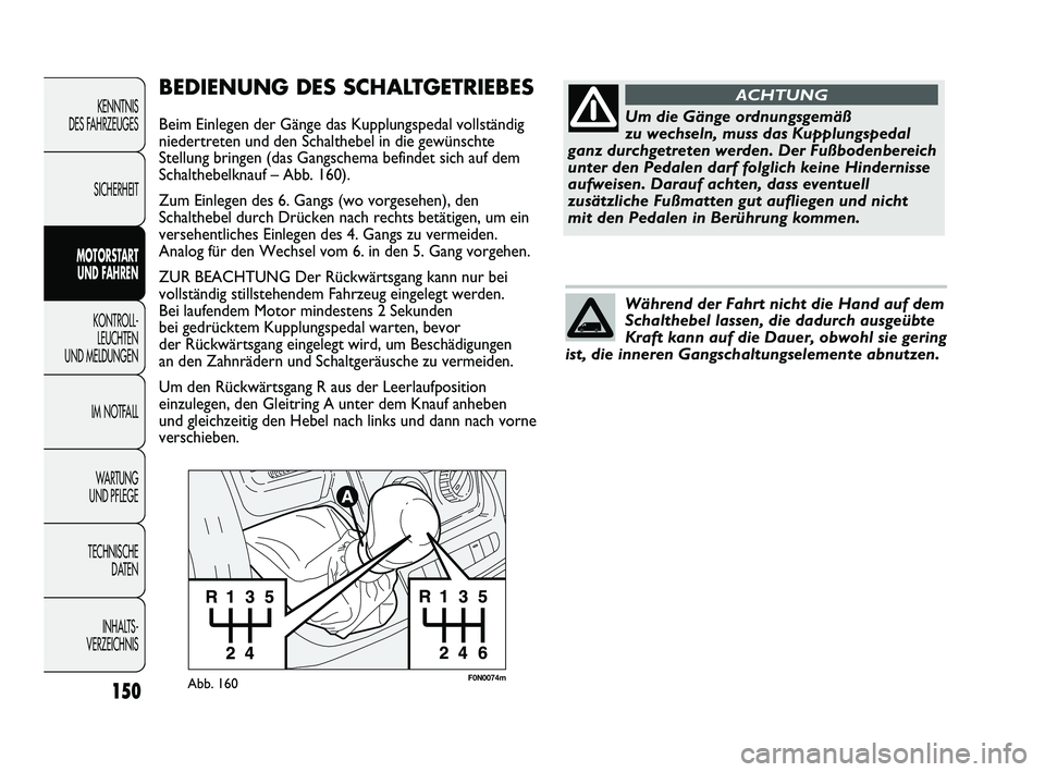 FIAT DUCATO 2010  Betriebsanleitung (in German) F0N0074mAbb. 160
BEDIENUNG DES SCHALTGETRIEBES
Beim Einlegen der Gänge das Kupplungspedal vollständig
niedertreten und den Schalthebel in die gewünschte
Stellung bringen (das Gangschema befindet si