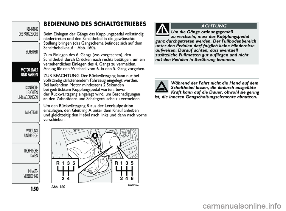 FIAT DUCATO 2009  Betriebsanleitung (in German) F0N0074mAbb. 160
BEDIENUNG DES SCHALTGETRIEBES
Beim Einlegen der Gänge das Kupplungspedal vollständig
niedertreten und den Schalthebel in die gewünschte
Stellung bringen (das Gangschema befindet si