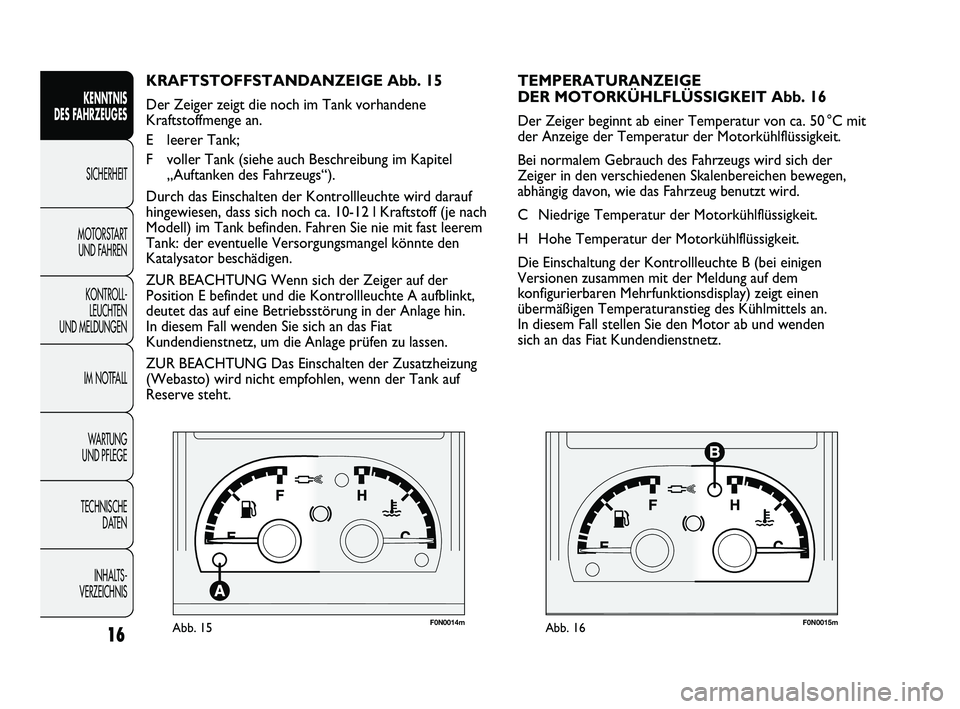 FIAT DUCATO 2010 Betriebsanleitung (in German) F0N0014mAbb. 15F0N0015mAbb. 16
TEMPERATURANZEIGE
DER MOTORKÜHLFLÜSSIGKEIT Abb. 16
Der Zeiger beginnt ab einer Temperatur von ca. 50 °C mit
der Anzeige der Temperatur der Motorkühlflüssigkeit.
Be FIAT DUCATO 2010 Betriebsanleitung (in German) F0N0014mAbb. 15F0N0015mAbb. 16
TEMPERATURANZEIGE
DER MOTORKÜHLFLÜSSIGKEIT Abb. 16
Der Zeiger beginnt ab einer Temperatur von ca. 50 °C mit
der Anzeige der Temperatur der Motorkühlflüssigkeit.
Be