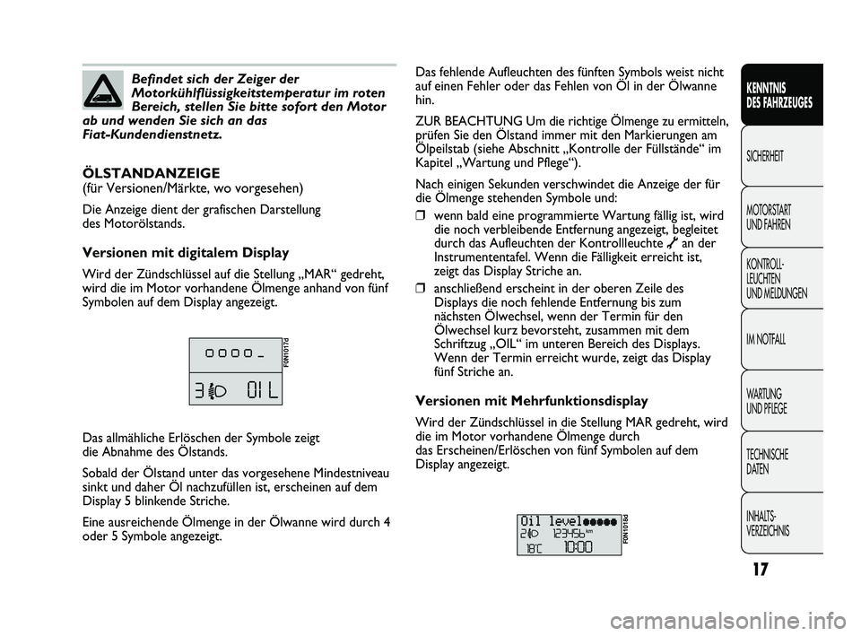 FIAT DUCATO 2010  Betriebsanleitung (in German) 17
KENNTNIS 
DES FAHRZEUGES
SICHERHEIT
MOTORSTART 
UND FAHREN
KONTROLL-
LEUCHTEN 
UND MELDUNGEN
IM NOTFALL
WARTUNG 
UND PFLEGE
TECHNISCHE 
DATEN
INHALTS-
VERZEICHNISBefindet sich der Zeiger der
Motork