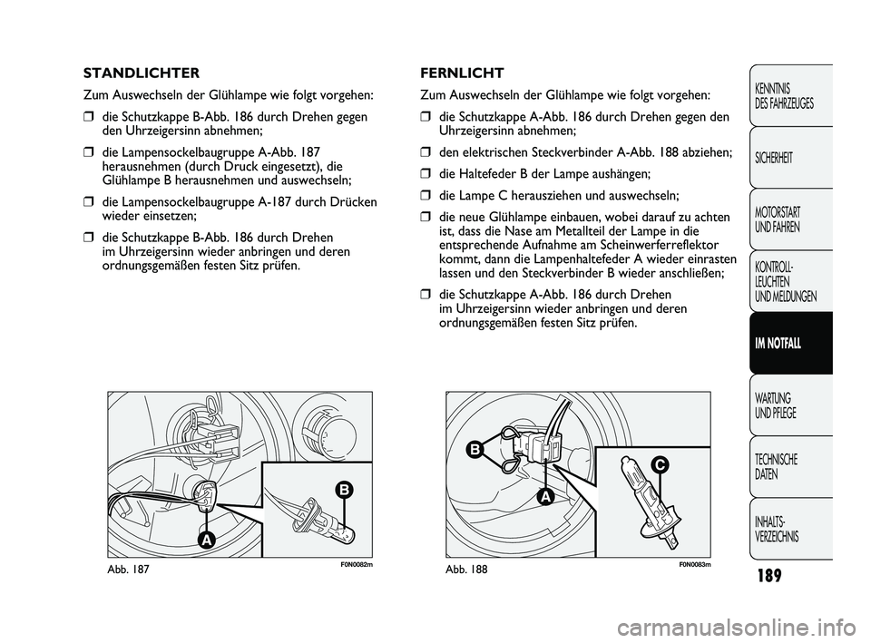 FIAT DUCATO 2010 Betriebsanleitung (in German) F0N0082mAbb. 187F0N0083mAbb. 188
FERNLICHT
Zum Auswechseln der Glühlampe wie folgt vorgehen:
❒die Schutzkappe A-Abb. 186 durch Drehen gegen den
Uhrzeigersinn abnehmen;
❒den elektrischen Steckverb FIAT DUCATO 2010 Betriebsanleitung (in German) F0N0082mAbb. 187F0N0083mAbb. 188
FERNLICHT
Zum Auswechseln der Glühlampe wie folgt vorgehen:
❒die Schutzkappe A-Abb. 186 durch Drehen gegen den
Uhrzeigersinn abnehmen;
❒den elektrischen Steckverb