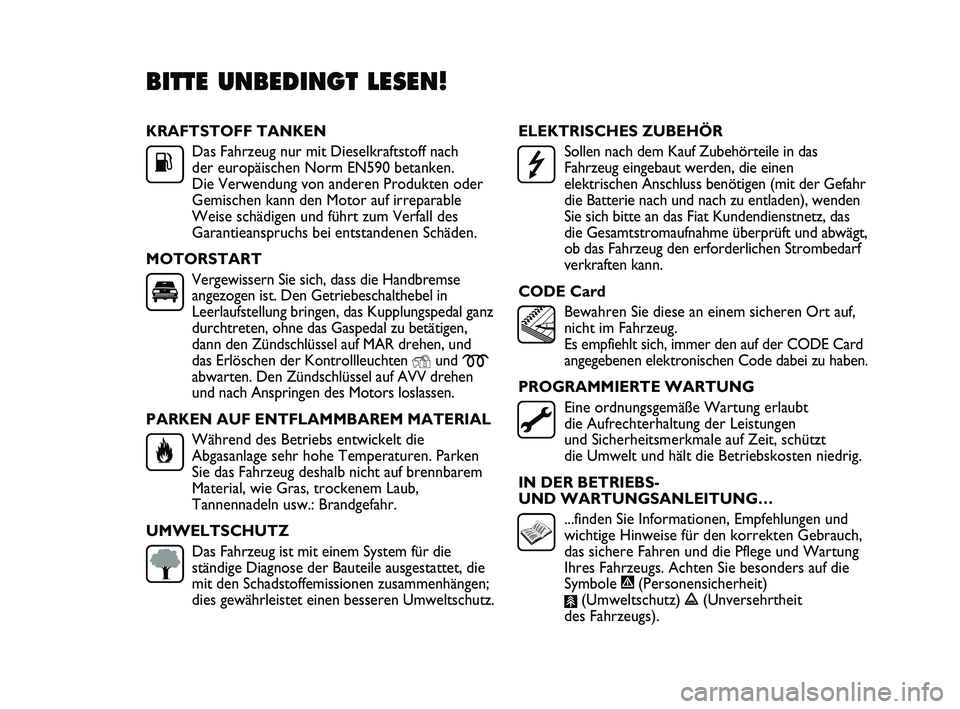 FIAT DUCATO 2009  Betriebsanleitung (in German) KRAFTSTOFF TANKEN
Das Fahrzeug nur mit Dieselkraftstoff nach
der europäischen Norm EN590 betanken.
Die Verwendung von anderen Produkten oder
Gemischen kann den Motor auf irreparable
Weise schädigen 
