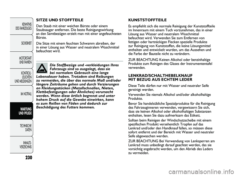 FIAT DUCATO 2010  Betriebsanleitung (in German) KUNSTSTOFFTEILE
Es empfiehlt sich die normale Reinigung der Kunststoffteile
im Innenraum mit einem Tuch vorzunehmen, das in einer
Lösung aus Wasser und neutralem Waschmittel
befeuchtet wird. Verwende