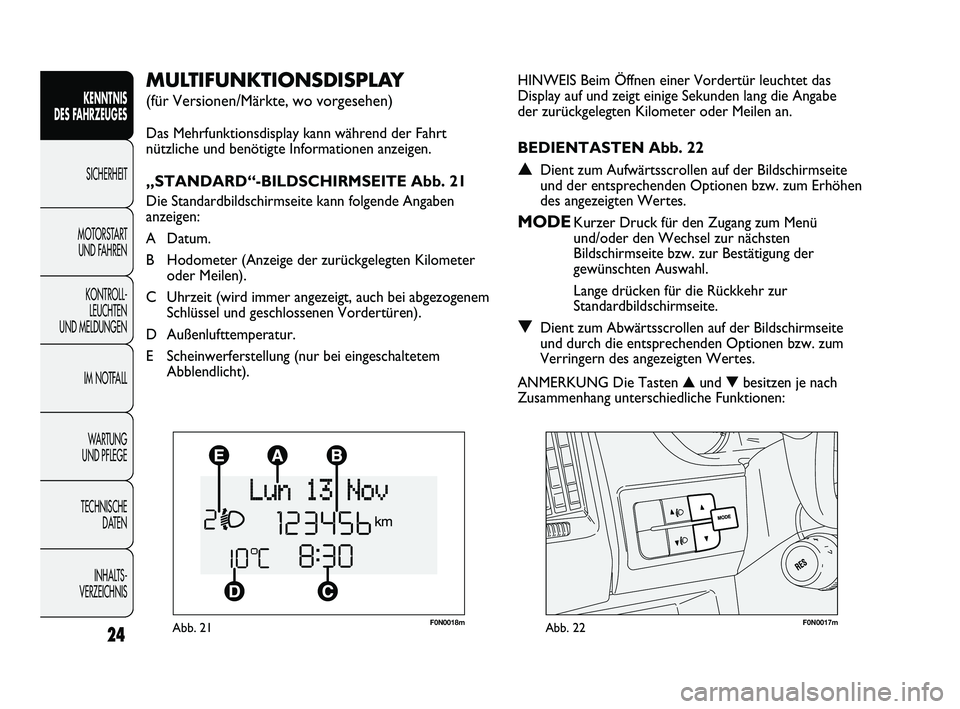FIAT DUCATO 2010  Betriebsanleitung (in German) F0N0018mAbb. 21F0N0017mAbb. 22
HINWEIS Beim Öffnen einer Vordertür leuchtet das
Display auf und zeigt einige Sekunden lang die Angabe
der zurückgelegten Kilometer oder Meilen an.
BEDIENTASTEN Abb. 