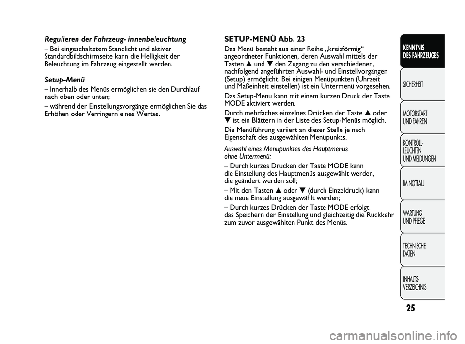 FIAT DUCATO 2010  Betriebsanleitung (in German) 25
KENNTNIS 
DES FAHRZEUGES
SICHERHEIT
MOTORSTART 
UND FAHREN
KONTROLL-
LEUCHTEN 
UND MELDUNGEN
IM NOTFALL
WARTUNG 
UND PFLEGE
TECHNISCHE 
DATEN
INHALTS-
VERZEICHNIS
SETUP-MENÜ Abb. 23
Das Menü best