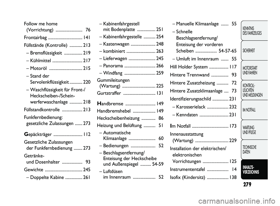 FIAT DUCATO 2010  Betriebsanleitung (in German) 279
KENNTNIS 
DES FAHRZEUGES
SICHERHEIT
MOTORSTART 
UND FAHREN
KONTROLL-
LEUCHTEN 
UND MELDUNGEN
IM NOTFALL
WARTUNG 
UND PFLEGE
TECHNISCHE 
DATEN
INHALTS-
VERZEICHNIS
– Kabinenfahrgestell 
mit Boden
