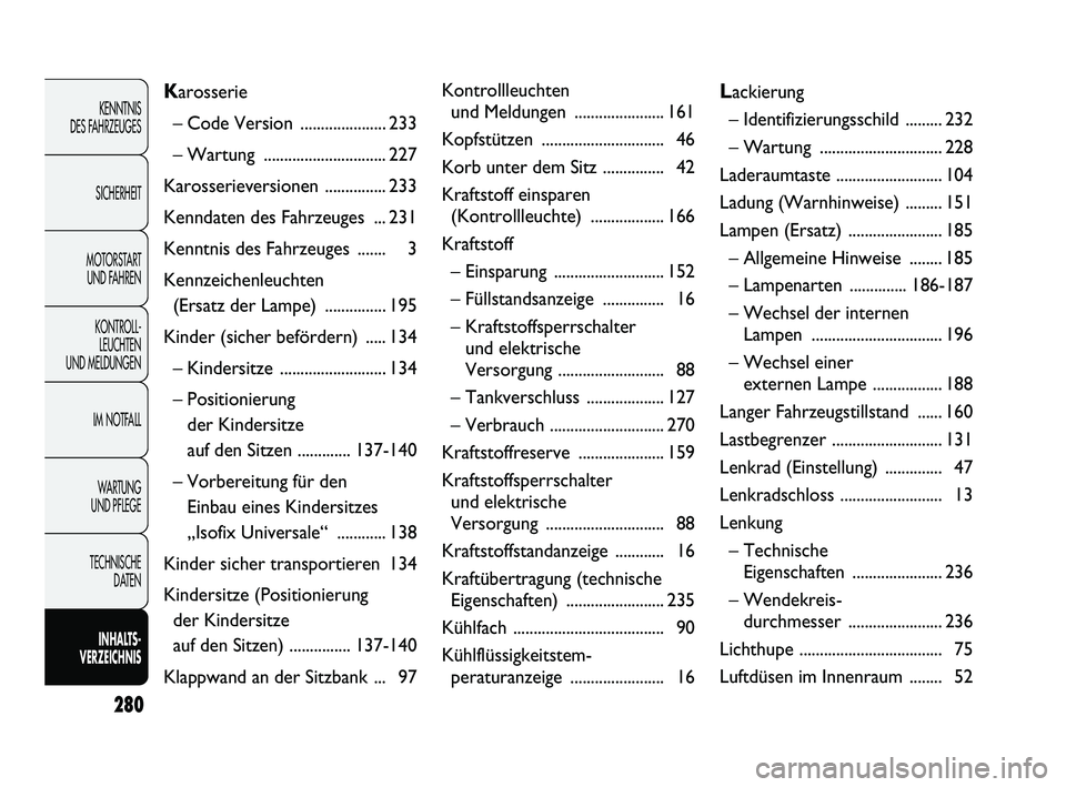 FIAT DUCATO 2009  Betriebsanleitung (in German) 280
KENNTNIS 
DES FAHRZEUGES
SICHERHEIT
MOTORSTART 
UND FAHREN
KONTROLL-
LEUCHTEN 
UND MELDUNGEN
IM NOTFALL
WARTUNG 
UND PFLEGE
TECHNISCHE 
DATEN
INHALTS -
VERZEICHNIS
Karosserie
– Code Version  ...