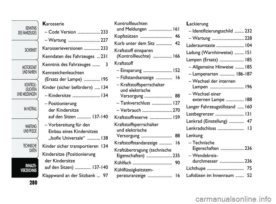 FIAT DUCATO 2010 Betriebsanleitung (in German) 280
KENNTNIS
DES FAHRZEUGES
SICHERHEIT
MOTORSTART
UND FAHREN
KONTROLL-
LEUCHTEN
UND MELDUNGEN
IM NOTFALL
WARTUNG
UND PFLEGE
TECHNISCHE
DATEN
INHALTS -
VERZEICHNIS
Karosserie
– Code Version ... FIAT DUCATO 2010 Betriebsanleitung (in German) 280
KENNTNIS
DES FAHRZEUGES
SICHERHEIT
MOTORSTART
UND FAHREN
KONTROLL-
LEUCHTEN
UND MELDUNGEN
IM NOTFALL
WARTUNG
UND PFLEGE
TECHNISCHE
DATEN
INHALTS -
VERZEICHNIS
Karosserie
– Code Version ...