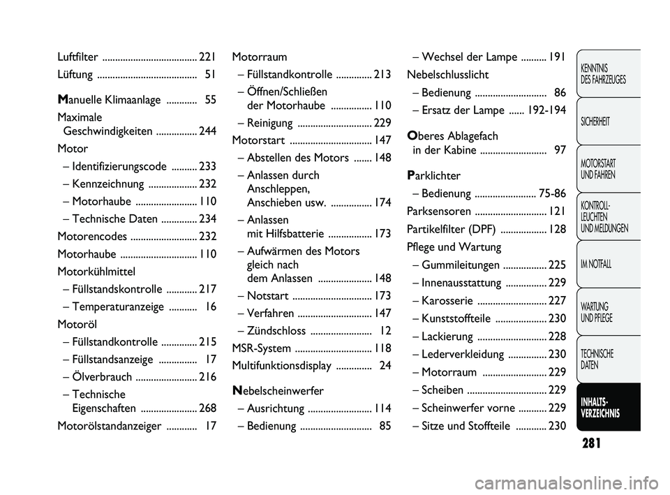 FIAT DUCATO 2009  Betriebsanleitung (in German) 281
KENNTNIS 
DES FAHRZEUGES
SICHERHEIT
MOTORSTART 
UND FAHREN
KONTROLL-
LEUCHTEN 
UND MELDUNGEN
IM NOTFALL
WARTUNG 
UND PFLEGE
TECHNISCHE 
DATEN
INHALTS-
VERZEICHNIS
Luftfilter ......................
