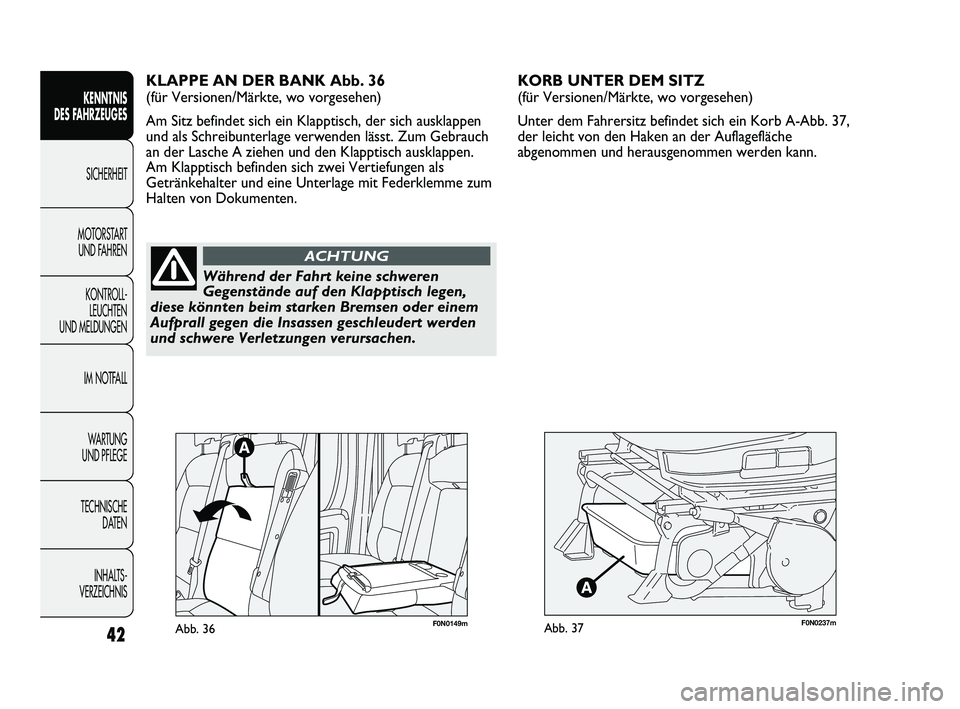 FIAT DUCATO 2010  Betriebsanleitung (in German) F0N0237mAbb. 37
KORB UNTER DEM SITZ 
(für Versionen/Märkte, wo vorgesehen)
Unter dem Fahrersitz befindet sich ein Korb A-Abb. 37,
der leicht von den Haken an der Auflagefläche
abgenommen und heraus