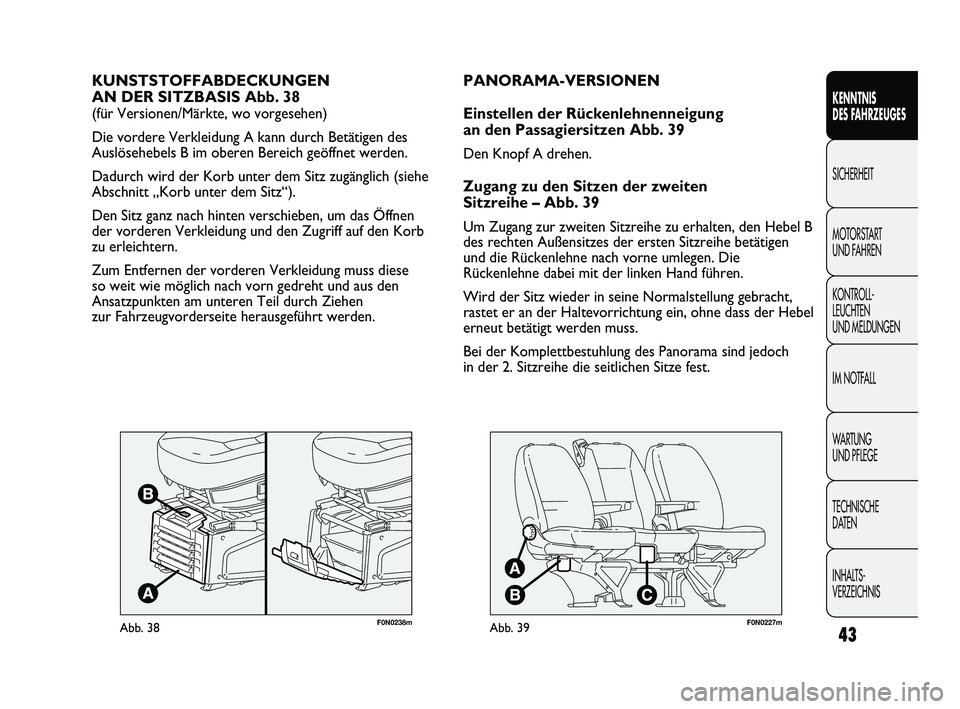 FIAT DUCATO 2010  Betriebsanleitung (in German) F0N0238mAbb. 38
KUNSTSTOFFABDECKUNGEN 
AN DER SITZBASIS Abb. 38 
(für Versionen/Märkte, wo vorgesehen)
Die vordere Verkleidung A kann durch Betätigen des
Auslösehebels B im oberen Bereich geöffne