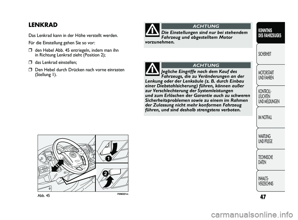 FIAT DUCATO 2010  Betriebsanleitung (in German) F0N0321mAbb. 45
LENKRAD
Das Lenkrad kann in der Höhe verstellt werden.
Für die Einstellung gehen Sie so vor:
❒den Hebel Abb. 45 entriegeln, indem man ihn
in Richtung Lenkrad zieht (Position 2);
�