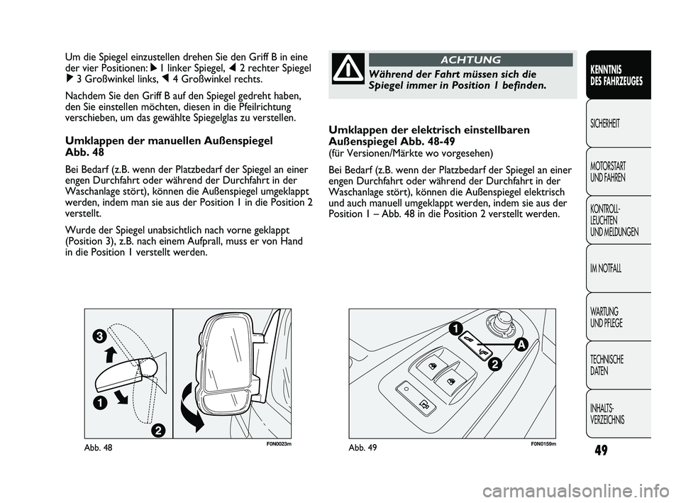 FIAT DUCATO 2010  Betriebsanleitung (in German) Umklappen der elektrisch einstellbaren
Außenspiegel Abb. 48-49
(für Versionen/Märkte wo vorgesehen)
Bei Bedarf (z.B. wenn der Platzbedarf der Spiegel an einer
engen Durchfahrt oder während der Dur