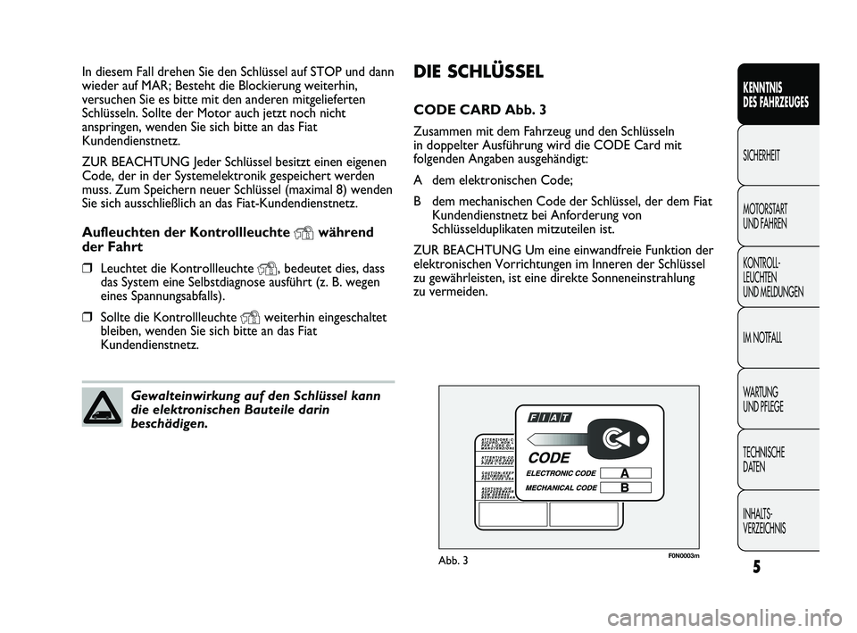 FIAT DUCATO 2009  Betriebsanleitung (in German) 5
KENNTNIS 
DES FAHRZEUGES
SICHERHEIT
MOTORSTART 
UND FAHREN
KONTROLL-
LEUCHTEN 
UND MELDUNGEN
IM NOTFALL
WARTUNG 
UND PFLEGE
TECHNISCHE 
DATEN
INHALTS-
VERZEICHNIS
DIE SCHLÜSSEL
CODE CARD Abb. 3
Zus