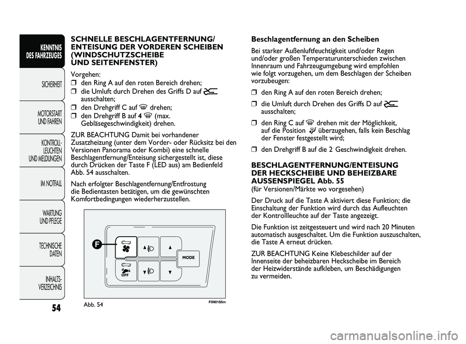 FIAT DUCATO 2010  Betriebsanleitung (in German) 54
KENNTNIS 
DES FAHRZEUGES
SICHERHEIT
MOTORSTART 
UND FAHREN
KONTROLL-
LEUCHTEN 
UND MELDUNGEN
IM NOTFALL
WARTUNG 
UND PFLEGE
TECHNISCHE 
DATEN
INHALTS -
VERZEICHNIS
F0N0185mAbb. 54
Beschlagentfernun